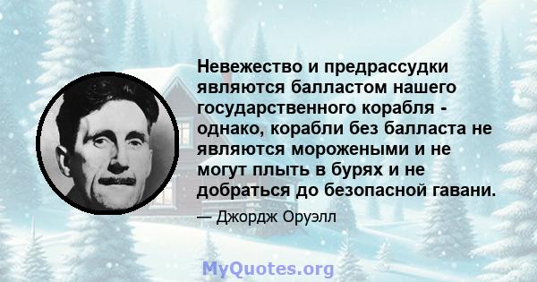 Невежество и предрассудки являются балластом нашего государственного корабля - однако, корабли без балласта не являются морожеными и не могут плыть в бурях и не добраться до безопасной гавани.