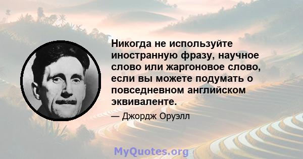 Никогда не используйте иностранную фразу, научное слово или жаргоновое слово, если вы можете подумать о повседневном английском эквиваленте.