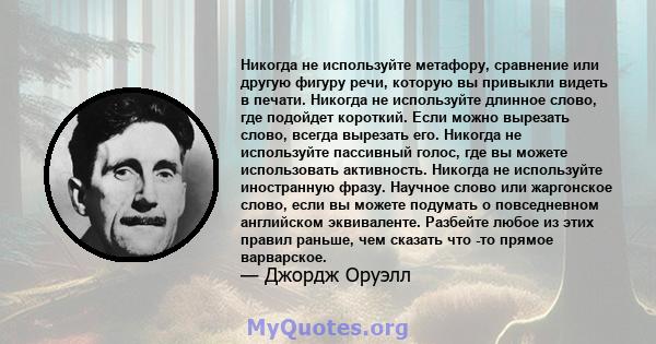 Никогда не используйте метафору, сравнение или другую фигуру речи, которую вы привыкли видеть в печати. Никогда не используйте длинное слово, где подойдет короткий. Если можно вырезать слово, всегда вырезать его.