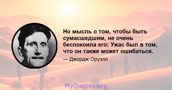 Но мысль о том, чтобы быть сумасшедшим, не очень беспокоила его; Ужас был в том, что он также может ошибаться.