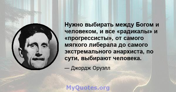 Нужно выбирать между Богом и человеком, и все «радикалы» и «прогрессисты», от самого мягкого либерала до самого экстремального анархиста, по сути, выбирают человека.