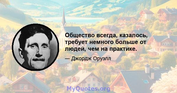 Общество всегда, казалось, требует немного больше от людей, чем на практике.