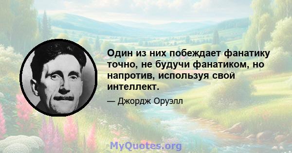 Один из них побеждает фанатику точно, не будучи фанатиком, но напротив, используя свой интеллект.