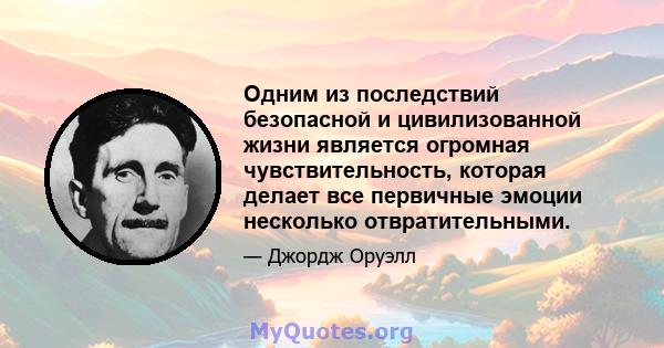 Одним из последствий безопасной и цивилизованной жизни является огромная чувствительность, которая делает все первичные эмоции несколько отвратительными.