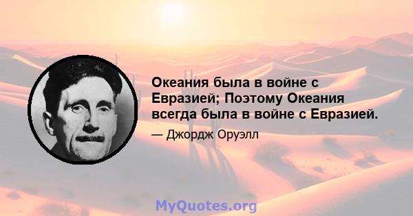 Океания была в войне с Евразией; Поэтому Океания всегда была в войне с Евразией.