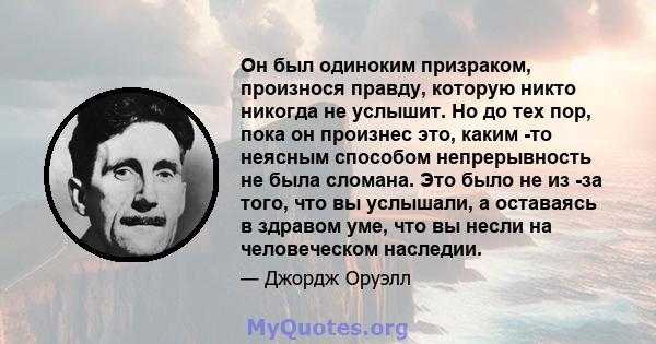 Он был одиноким призраком, произнося правду, которую никто никогда не услышит. Но до тех пор, пока он произнес это, каким -то неясным способом непрерывность не была сломана. Это было не из -за того, что вы услышали, а