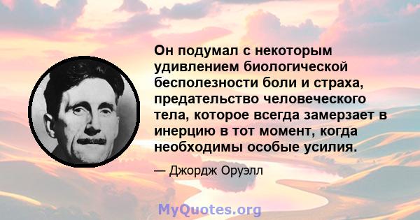 Он подумал с некоторым удивлением биологической бесполезности боли и страха, предательство человеческого тела, которое всегда замерзает в инерцию в тот момент, когда необходимы особые усилия.