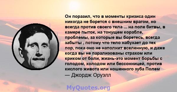 Он поразил, что в моменты кризиса один никогда не борется с внешним врагом, но всегда против своего тела ... на поле битвы, в камере пыток, на тонущем корабле, проблемы, за которые вы боретесь, всегда забыты , потому