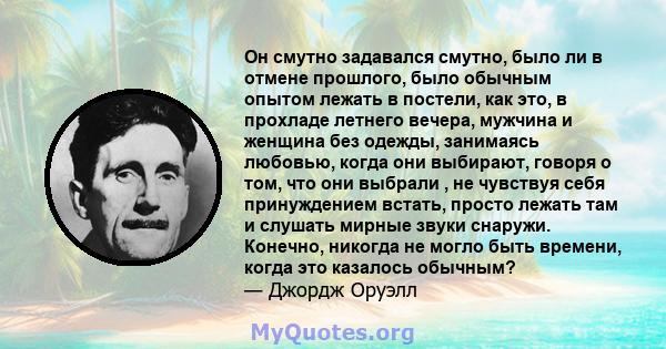 Он смутно задавался смутно, было ли в отмене прошлого, было обычным опытом лежать в постели, как это, в прохладе летнего вечера, мужчина и женщина без одежды, занимаясь любовью, когда они выбирают, говоря о том, что они 