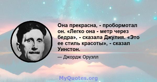 Она прекрасна, - пробормотал он. «Легко она - метр через бедра», - сказала Джулия. «Это ее стиль красоты», - сказал Уинстон.