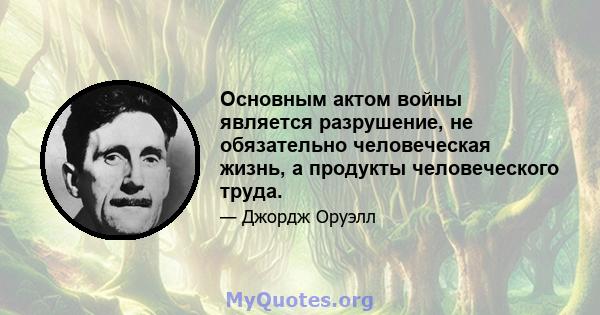 Основным актом войны является разрушение, не обязательно человеческая жизнь, а продукты человеческого труда.