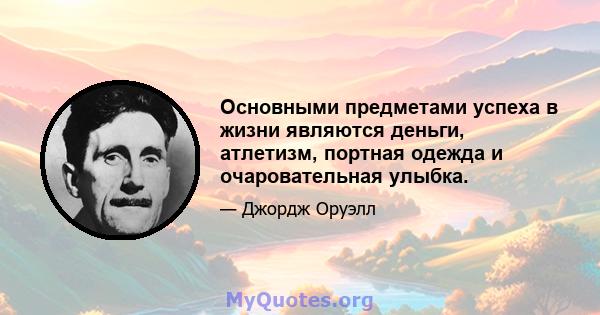 Основными предметами успеха в жизни являются деньги, атлетизм, портная одежда и очаровательная улыбка.