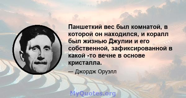 Паншеткий вес был комнатой, в которой он находился, и коралл был жизнью Джулии и его собственной, зафиксированной в какой -то вечне в основе кристалла.