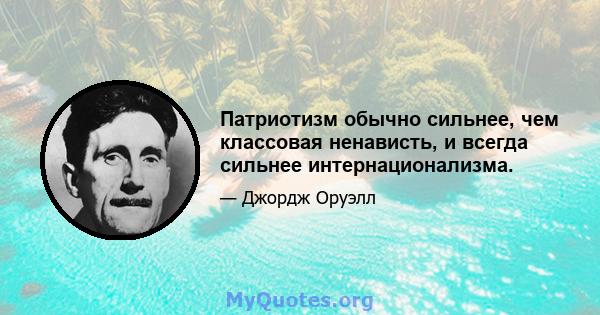 Патриотизм обычно сильнее, чем классовая ненависть, и всегда сильнее интернационализма.