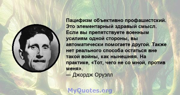 Пацифизм объективно профашистский. Это элементарный здравый смысл. Если вы препятствуете военным усилиям одной стороны, вы автоматически помогаете другой. Также нет реального способа остаться вне такой войны, как