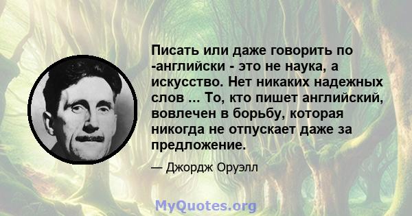 Писать или даже говорить по -английски - это не наука, а искусство. Нет никаких надежных слов ... То, кто пишет английский, вовлечен в борьбу, которая никогда не отпускает даже за предложение.