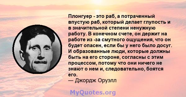 Плонгуер - это раб, а потраченный впустую раб, который делает глупость и в значительной степени ненужную работу. В конечном счете, он держит на работе из -за смутного ощущения, что он будет опасен, если бы у него было