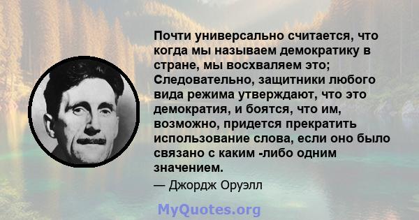 Почти универсально считается, что когда мы называем демократику в стране, мы восхваляем это; Следовательно, защитники любого вида режима утверждают, что это демократия, и боятся, что им, возможно, придется прекратить