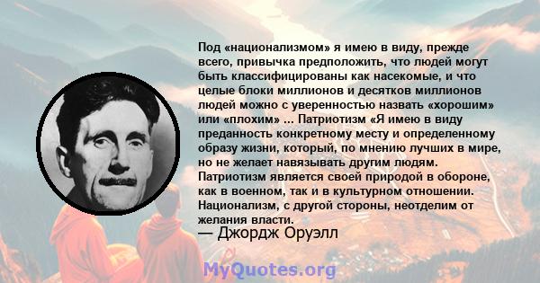 Под «национализмом» я имею в виду, прежде всего, привычка предположить, что людей могут быть классифицированы как насекомые, и что целые блоки миллионов и десятков миллионов людей можно с уверенностью назвать «хорошим»