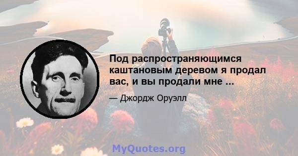 Под распространяющимся каштановым деревом я продал вас, и вы продали мне ...