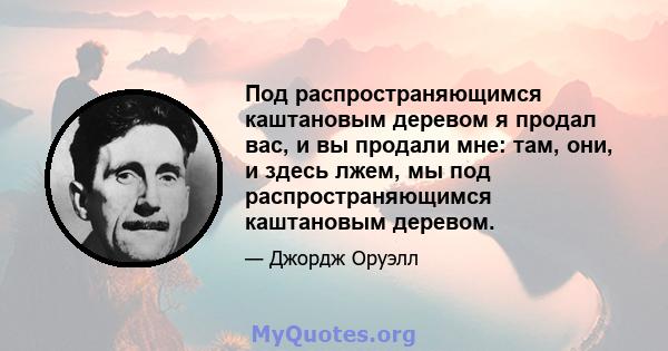 Под распространяющимся каштановым деревом я продал вас, и вы продали мне: там, они, и здесь лжем, мы под распространяющимся каштановым деревом.