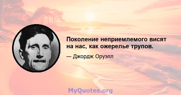 Поколение неприемлемого висят на нас, как ожерелье трупов.