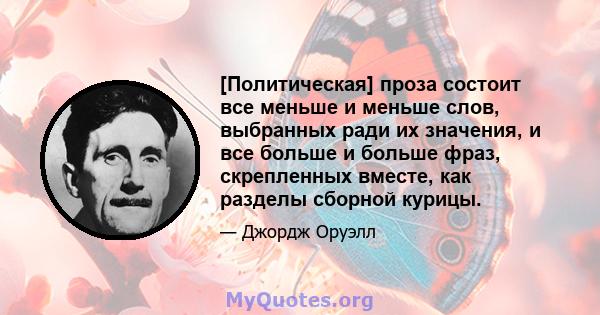 [Политическая] проза состоит все меньше и меньше слов, выбранных ради их значения, и все больше и больше фраз, скрепленных вместе, как разделы сборной курицы.