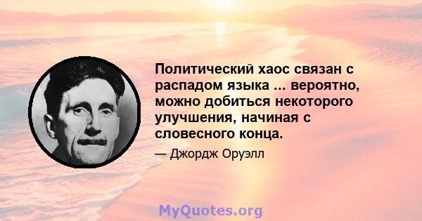 Политический хаос связан с распадом языка ... вероятно, можно добиться некоторого улучшения, начиная с словесного конца.