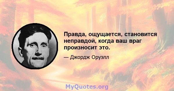 Правда, ощущается, становится неправдой, когда ваш враг произносит это.