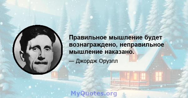 Правильное мышление будет вознаграждено, неправильное мышление наказано.