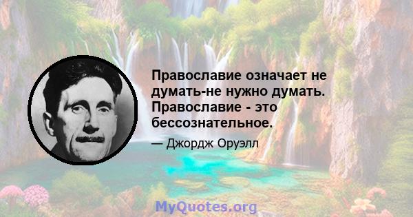 Православие означает не думать-не нужно думать. Православие - это бессознательное.