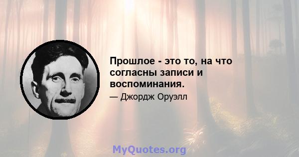 Прошлое - это то, на что согласны записи и воспоминания.