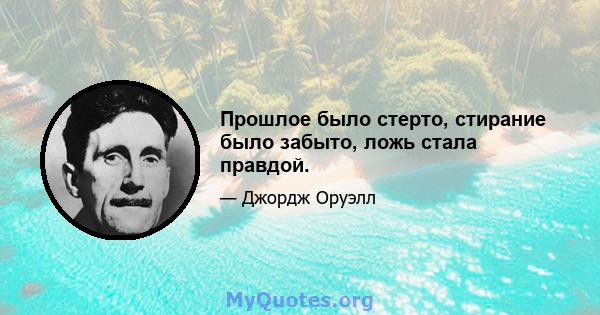 Прошлое было стерто, стирание было забыто, ложь стала правдой.