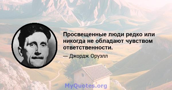 Просвещенные люди редко или никогда не обладают чувством ответственности.