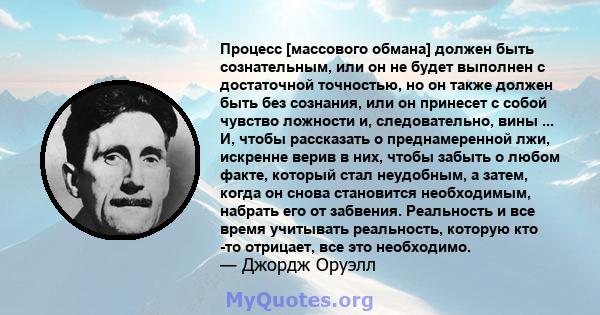 Процесс [массового обмана] должен быть сознательным, или он не будет выполнен с достаточной точностью, но он также должен быть без сознания, или он принесет с собой чувство ложности и, следовательно, вины ... И, чтобы