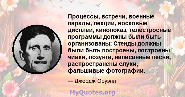 Процессы, встречи, военные парады, лекции, восковые дисплеи, кинопоказ, телестросные программы должны были быть организованы; Стенды должны были быть построены, построены чивки, лозунги, написанные песни, распространены 