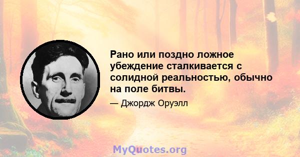 Рано или поздно ложное убеждение сталкивается с солидной реальностью, обычно на поле битвы.