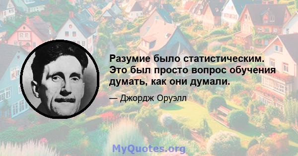 Разумие было статистическим. Это был просто вопрос обучения думать, как они думали.