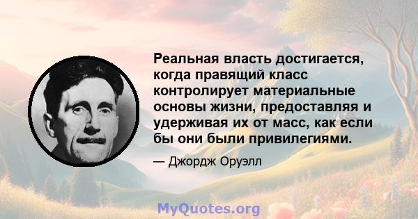 Реальная власть достигается, когда правящий класс контролирует материальные основы жизни, предоставляя и удерживая их от масс, как если бы они были привилегиями.