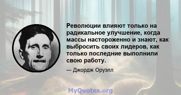 Революции влияют только на радикальное улучшение, когда массы настороженно и знают, как выбросить своих лидеров, как только последние выполнили свою работу.