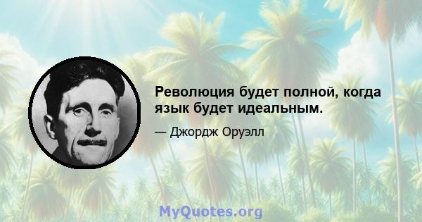 Революция будет полной, когда язык будет идеальным.