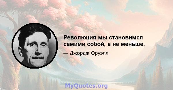 Революция мы становимся самими собой, а не меньше.