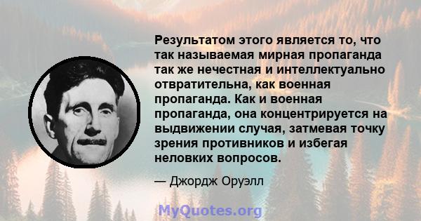 Результатом этого является то, что так называемая мирная пропаганда так же нечестная и интеллектуально отвратительна, как военная пропаганда. Как и военная пропаганда, она концентрируется на выдвижении случая, затмевая