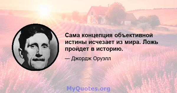 Сама концепция объективной истины исчезает из мира. Ложь пройдет в историю.