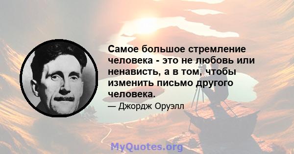 Самое большое стремление человека - это не любовь или ненависть, а в том, чтобы изменить письмо другого человека.