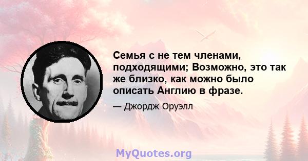 Семья с не тем членами, подходящими; Возможно, это так же близко, как можно было описать Англию в фразе.