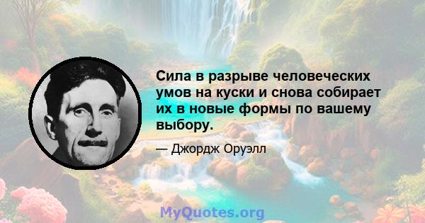 Сила в разрыве человеческих умов на куски и снова собирает их в новые формы по вашему выбору.