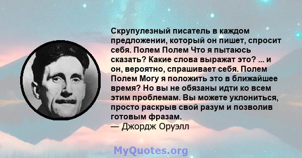 Скрупулезный писатель в каждом предложении, который он пишет, спросит себя. Полем Полем Что я пытаюсь сказать? Какие слова выражат это? ... и он, вероятно, спрашивает себя. Полем Полем Могу я положить это в ближайшее