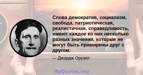 Слова демократия, социализм, свобода, патриотическая, реалистичная, справедливость, имеют каждое из них несколько разных значений, которые не могут быть примирены друг с другом.