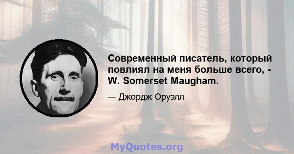 Современный писатель, который повлиял на меня больше всего, - W. Somerset Maugham.